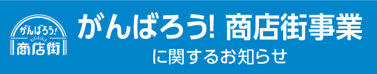 がんばろう！ 商店街事業に関するお知らせ