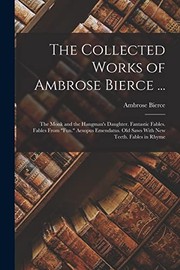 Cover of: Collected Works of Ambrose Bierce ...: The Monk and the Hangman's Daughter. Fantastic Fables. Fables from Fun. Aesopus Emendatus. Old Saws with New Teeth. Fables in Rhyme