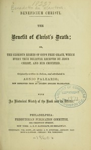 Cover of: Beneficium Christi: The benefit of Christ's death; or, The gloious riches of God's free grace, which every true believer receives by Jesus Christ, and Him crucified