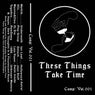 These Things Take Time: Compilation: Vol. 001