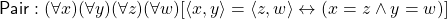 {\sf Pair} : (\forall x)(\forall y)(\forall z)(\forall w)[\langle x, y \rangle = \langle z, w \rangle \leftrightarrow (x = z \land y = w)]