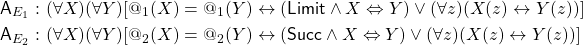 \begin{align*} {\sf A}_{E_1} : \ & (\forall X)(\forall Y)[@_1(X) = @_1(Y) \leftrightarrow ({\sf Limit} \land X \Leftrightarrow Y) \lor (\forall z)(X(z) \leftrightarrow Y(z))]\\ {\sf A}_{E_2} : \ & (\forall X)(\forall Y)[@_2(X) = @_2(Y) \leftrightarrow ({\sf Succ} \land X \Leftrightarrow Y) \lor (\forall z)(X(z) \leftrightarrow Y(z))] \end{align*}