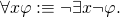 \begin{equation*}\forall x\varphi :\equiv \neg\exists x\neg\varphi.\end{equation*}