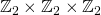 \mathbb{Z}_2 \times \mathbb{Z}_2 \times \mathbb{Z}_2