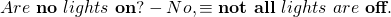 \begin{equation*} Are~ \textbf{no}~ lights~ \textbf{on}?- No, &\equiv& \textbf{not all}~ lights~ are~ \textbf{off}.\end{equation*}