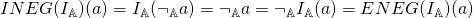 \[\Tiny{INEG}\small{(I_\mathbb{A})(a)} = I_\mathbb{A}(\neg_\mathbb{A} a) = \neg_\mathbb{A} a = \neg_\mathbb{A} I_\mathbb{A}(a) = \Tiny{ENEG}\small{(I_\mathbb{A})(a)}\]