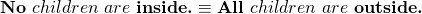 \begin{equation*}\textbf{No}~ children~ are~ \textbf{inside.} &\equiv & \textbf{All}~ children~ are~ \textbf{outside.}\end{equation*}