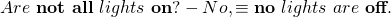 \begin{equation*} Are~ \textbf{not all}~ lights~ \textbf{on}?- No, &\equiv& \textbf{no}~ lights~ are~ \textbf{off}.\end{equation*}