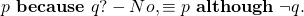 \begin{equation*} p~ \textbf{because}~ q? - No, & \equiv & p~ \textbf{although}~ \neg q.\end{equation*}