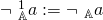 \neg \ _\mathbb{A}^1 a := \neg \ _\mathbb{A}a