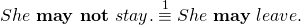 \begin{equation*}She~ \textbf{may not}~ stay. & \stackrel{1}{\equiv} & She~ \textbf{may}~ leave.\end{equation*}