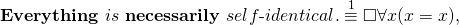 \begin{equation*} \textbf{Everything}~ is~ \textbf{necessarily}~ self\textrm{-}identical. & \stackrel{1}{\equiv} & \Box\forall x(x = x),\end{equation*}