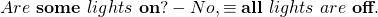 \begin{equation*} Are~ \textbf{some}~ lights~ \textbf{on}? - No, & \equiv & \textbf{all}~ lights~ are~ \textbf{off}.\end{equation*}