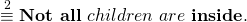 \begin{equation*} &\stackrel{2}{\equiv}& \textbf{Not all}~ children~ are~ \textbf{inside}.\end{equation*}