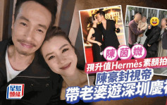 陳茵媺孭升值Hermès素顏拍拖！陳豪封視帝即帶老婆遊深圳慶祝 被指連隻手都好誠懇