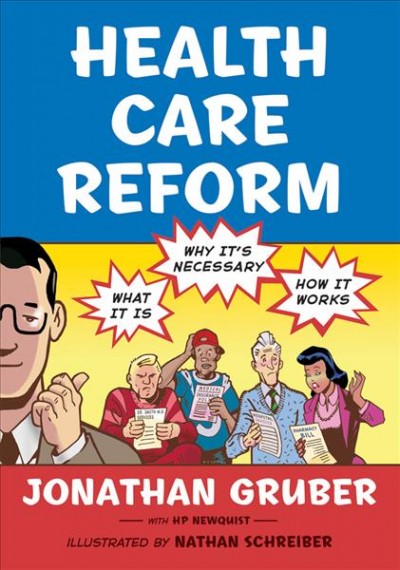 Health care reform : what it is, why it's necessary, how it works / Jonathan Gruber, with HP Newquist ; illustrated by Nathan Schreiber.