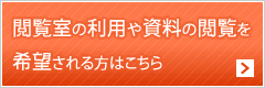 閲覧室の利用や資料の閲覧を希望される方はこちら