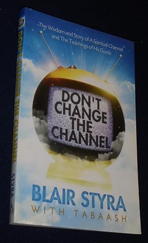 Don't Change the Channel: The Wisdom and Story of A Spiritual Channel and the Teachings of His Guide