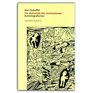 Jean Dubuffet : Die Autorität des Vorhandenen, Autobiografisches, Schriften Band IV (German)