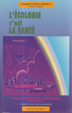 L'ECOLOGIE C'EST LA SANTE. L'impact des nuisances de l'environnement sur la santé, connaître pour...