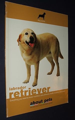 The Labrador Retriever: Buying, Nutrition, Care, Behavior, Health, Reproduction and Lots More