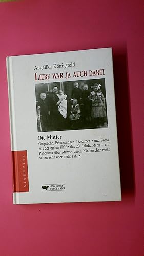 LIEBE WAR JA AUCH DABEI. die Mütter ; Gespräche, Erinnerungen, Dokumente und Fotos aus der ersten...