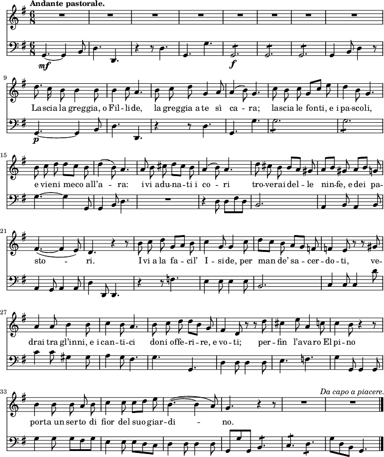 
    { <<
        \new Staff <<
            \tempo "Andante pastorale."
            \set Staff.midiInstrument = #"oboe"
            \key g \major
  \time 6/8
  \tempo "Andante pastorale."
\absolute{
\autoBeamOff
\transpose c c'{
  R2. R2. R2. R2. R2. R2. R2. R2.
  d'8. c'16 b8 b4 b8 b4 c'8 a4. b8 c'8 d'8 g4 a8 a4 (b8) g4. c'8 b8 c'8 g8 [c'8] e'8 d'4 b8 g4.
  b8 c'8 d'8 d'8 [c'8] b8 d'4 (b8) a4. a8 b8 cis'8 d'8 [cis'8] b8 a4 (b8) a4. d'8 cis'8 b8 b8 [a8] gis8
  a8 [b8] gis8 a8 [b8] g8 fis4.~ (fis4 e8) d4. r4 r8 b8 c'8 d'8 g8 [a8] b8 c'4 g8 g4 c'8
  d'8 [c'8] b8 a8 [g8] f8 f4 e8 r8 r8 gis8 a4 a8 b4 b8 c'4 b8 a4. b8 c'8 d'8 d'8 [b8] g8
  fis4 d8 r8 r8 d'8 cis'4 e'8 a4 c'8 c'4 b8 r4 r8 b4 b8 b8 a8 b8 c'4 c'8 c'8 [d'8] e'8
  b4.~ (b4 a8) g4. r4 r8 R2. R2.^\markup{\italic{"Da capo a piacere."}} \bar "|."}}
            \addlyrics {La -- scia la greg -- gia,_o Fil -- li -- de, la greg -- gia_a te sì ca -- ra; la -- scia le fon -- ti,_e_i pa -- sco -- li, e vie -- ni me -- co_all’ -- a -- ra: i -- vi_a -- du -- na -- ti_i co -- ri tro -- ve -- rai del -- le nin -- fe,_e dei pa -- sto -- ri.
I -- vi_a la fa -- cil’ I -- si -- de, per man de’ sa -- cer -- do -- ti, ve -- drai tra gl’in -- ni,_e_i can -- ti -- ci do -- ni_of -- fe -- ri -- re,_e vo -- ti; per -- fin l’a -- va -- ro_El -- pi -- no
por -- ta_un ser -- to di fior del suo giar -- di -- no.}
            >>
        \new Staff <<
            \set Staff.midiInstrument = #"cello"
            \new Voice \absolute {
\clef bass
\autoBeamOff
                \key g \major
  \time 6/8
  \tempo "Andante pastorale."
  g,4.~\mf g,4 b,8 d4. d,4. r4 r8 d4. g,4. g4. g,2.:8\f g,2.:8 g,2.:8 g,4 b,8 d4 r8
  g,4.~\p g,4 b,8 d4. d,4. r4 r8 d4. g,4. g4. g2.:8 g2.:8
  g4.~ g4 g,8 g,4 b,8 d4. R2. r4 d8 d8 [fis8 d8] b,2.
  a,4 b,8 a,4 b,8 a,4 g,8 a,4 a,8 d4 d,8 d,4. r4 r8 f4. e4 e8 e4 e8
  b,2. c4 c8 c4 d'8 c'4 c'8 gis4 gis8 a4 g8 fis4. g4. g,4.
  d4 d8 d4 d8 e4. f4. g4 g,8 g,4 g,8 g4 g8 g8 [fis8 g8] e4 e8 e8 [d8 c8]
  d4 d8 d4 d8 g,8 [g8 g,8] b,4.:8 c4.:8 d4.:8 g8 [d8 b,8] g,4. \bar "|."
                }
            >>
    >> }
