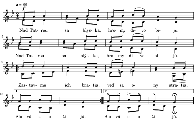 
\version "2.14.2"
\new Staff
     <<
       \new Voice = "first" {
          \voiceOne \relative c' {
          \tempo 4 = 88
          \key g \minor
          \time 2/4
          \set Staff.midiInstrument = "violin"
          g'8\staccato^\f a\staccato bes4 bes bes8\staccato bes\staccato  % Nad Tatrou sa blýska
          a\staccato bes\staccato c\( bes\) a4 g                          % hromy divo bijú
          \break
          bes8\staccato c\staccato d4 d d8\staccato d8\staccato           % Nad Tatrou sa blýska
          c\staccato d\staccato es\( d\) c4 bes                           % hromy divo bijú
          \break
          \repeat volta 2 {
             d8\staccato d\staccato d4 c c8\staccato c\staccato           % Zastavme ich bratia
             c\( d\) c4 bes bes8\staccato\< bes\staccato\! \break         % veď sa ony stratia
          }
          \alternative {
             { a\staccato bes\staccato c bes a4 g }                       % Slováci ožijú
             { a8-> bes-> c-> bes-> a4-^ g\fermata \bar "|." }            % Slováci ožijú
          }
          }
      }
      \addlyrics {
      Nad Tat- rou sa blýs- ka, hro- my di- vo bi- jú.
      Nad Tat- rou sa blýs- ka, hro- my di- vo bi- jú.
      Zas- tav- me ich bra- tia, veď sa o- ny stra- tia,
      Slo- vá- ci o- ži- jú.
      Slo- vá- ci o- ži- jú.
      }
      \\
      \new Voice = "second" {
          \voiceTwo \relative c' {
          d8 c8 d4 g8 f es d c bes a bes d4 bes g'8 f bes4 bes8 a g f es d c bes f'4 bes, bes8 c d es f4 f8 es d e fis4 g g,8 bes c bes a g d'4 bes c8 bes a c d c bes4\fermata
          }
      }
>>
