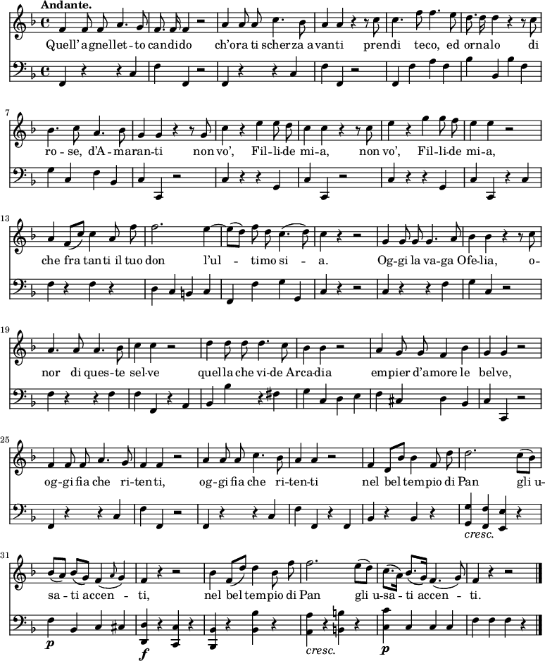 
    { <<
        \new Staff <<

            \set Staff.midiInstrument = #"oboe"
  \key f \major
  \time 4/4
  \tempo "Andante."
\absolute{
\autoBeamOff
\transpose c c'{
  f4 f8 f8 a4. g8 f8. f16 f4 r2 a4 a8 a8 c'4. bes8 a4 a4 r4 r8 c'8 c'4. f'8 f'4. e'8
  d'8. d'16 d'4 r4 r8 c'8 bes4. c'8 a4. bes8 g4 g4 r4 r8 g8 c'4 r4 e'4 e'8 d'8 c'4 c'4 r4 r8 c'8
  e'4 r4 g'4 g'8 f'8 e'4 e'4 r2 a4 f8 ([c'8]) c'4 a8 f'8 f'2. e'4~ e'8 ([d'8]) f'8 d'8 c'4. (d'8)
  c'4 r4 r2 g4 g8 g8 g4. a8 bes4 bes4 r4 r8 c'8 a4. a8 a4. bes8 c'4 c'4 r2
  d'4 d'8 d'8 d'4. c'8 bes4 bes4 r2 a4 g8 g8 f4 bes4 g4 g4 r2 f4 f8 f8 a4. g8 f4 f4 r2
  a4 a8 a8 c'4. bes8 a4 a4 r2 f4 d8 [bes8] bes4 f8 d'8  d'2. c'8 ([bes8]) bes8 ([a8]) bes8 ([g8]) f4 _(\grace a8 g4)
  f4 r4 r2 bes4 f8 ([d'8]) d'4 bes8 f'8 f'2. e'8 ([d'8]) c'8. ([a16]) bes8. ([g16]) f4. (g8) f4 r4 r2 \bar "|."}}
            \addlyrics {Quell’ a -- gnel -- let -- to can -- di -- do ch’o -- ra ti scher -- za_a -- van -- ti pren -- di te -- co, ed
or -- na -- lo di ro -- se,_ d’A -- ma -- ran -- ti non vo’, Fil -- li -- de mi -- a, non vo’, Fil -- li -- de mi -- a, che fra tan -- ti_il tuo don l’ul -- ti -- mo si -- a.
Og -- gi la va -- ga_O -- fe -- lia, o -- nor di ques -- te sel -- ve quel -- la che vi -- de_Ar -- ca -- dia em -- pier d’a -- more le bel -- ve, og -- gi fia che ri -- ten -- ti,
og -- gi fia che ri -- ten -- ti
nel bel tem -- pio di Pan gli_u -- sa -- ti_ac -- cen -- ti, nel bel tem -- pio di Pan gli_u -- sa -- ti_ac -- cen -- ti.}
            >>
        \new Staff <<
            \set Staff.midiInstrument = #"cello"
            \new Voice \absolute {
\clef bass
\autoBeamOff
                \key f \major
  \time 4/4
  \tempo "Andante."
  f,4 r4 r4 c4 f4 f,4 r2 f,4 r4 r4 c4 f4 f,4 r2 f,4 f4 a4 f4
  bes4 bes,4 bes4 f4 g4 c4 f4 bes,4 c4 c,4 r2 c4 r4 r4 g,4 c4 c,4 r2
  c4 r4 r4 g,4 c4 c,4 r4 c4 f4 r4 f4 r4 d4 c4 b,4 c4 f,4 f4 g4 g,4
  c4 r4 r2 c4 r4 r4 f4 g4 c4 r2 f4 r4 r4 f4 f4 f,4 r4 a,4
  bes,4 bes4 r4 fis4 g4 c4 d4 e4 f4 cis4 d4 bes,4 c4 c,4 r2 f,4 r4 r4 c4 f4 f,4 r2
  f,4 r4 r4 c4 f4 f,4 r4 f,4 bes,4 r4 bes,4 r4   \override DynamicTextSpanner.style = #'none <g, g>4\cresc <f, f>4 <e, e>4 r4 f4\p bes,4 c4 cis4
  <d, d>4\f r4 <c, c>4 r4 <bes,, bes,>4 r4 <bes, bes>4 r4 \override DynamicTextSpanner.style = #'none <a, a>4\cresc r4 <b, b>4 r4 <c c'>4\p c4 c4 c4 f4 f4 f4 r4 \bar "|."
                }
            >>
    >> }
