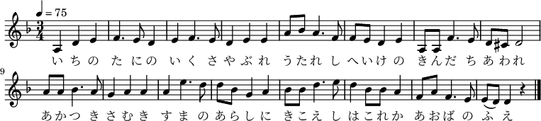 
\relative c' {
\new PianoStaff <<
\new Staff { \key d \minor \time 3/4 \tempo 4 = 75
\new Voice {
a4 d4 e4 | f4. e8 d4 | e4 f4. e8 | d4 e4 e4 |
a8 bes8 a4. f8 | f8 e8 d4 e4 | a,8 a8 f'4. e8 | d8 cis8 d2 |
a'8 a8 bes4. a8 | g4 a4 a4 | a4 e'4. d8 | d8 bes8 g4 a4 |
bes8 bes8 d4. e8 | d4 bes8 bes8 a4 | f8 a8 f4. e8 | e8( d) d4 r4 \bar "|."
}
\addlyrics {
い ち の た に の い く さ や ぶ れ
う た れ し へ い け の き ん だ ち あ わ れ
あ か つ き さ む き す ま の あ ら し に
き こ え し は こ れ か あ お ば の ふ え
}
}
>>
}
